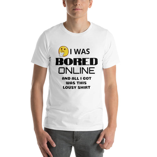 I WAS BORED ONLINE AND ALL I GOT WAS THIS LOUSY SHIRT Unisex T Shirt- Various Colors and Sizes